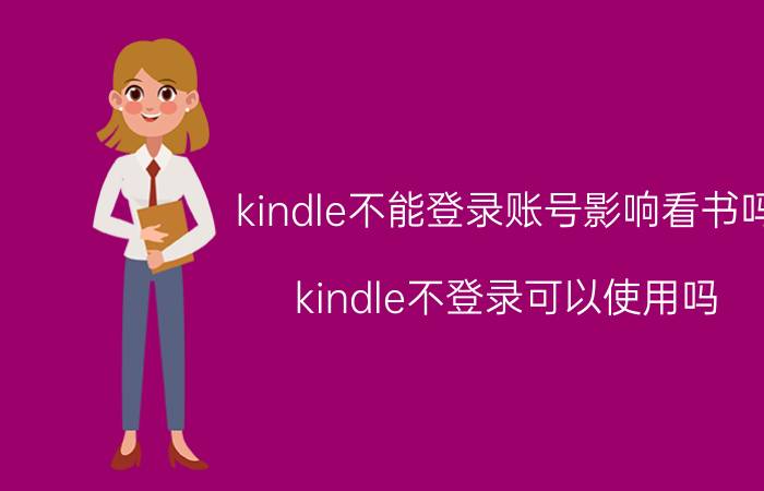 kindle不能登录账号影响看书吗 kindle不登录可以使用吗？